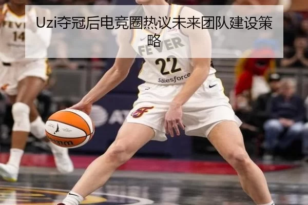 Uzi夺冠后电竞圈热议未来团队建设策略