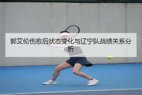 郭艾伦伤愈后状态变化与辽宁队战绩关系分析