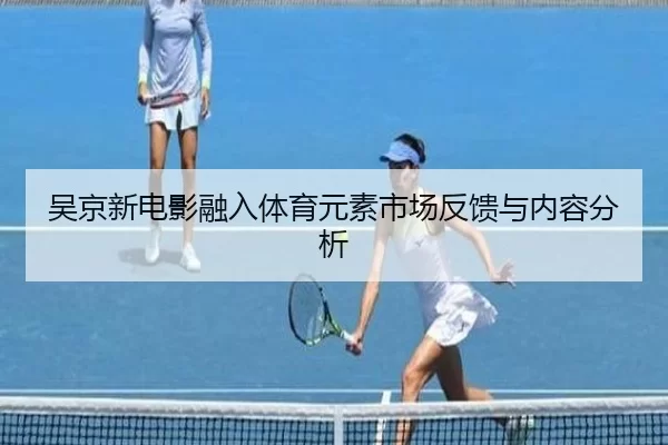 吴京新电影融入体育元素市场反馈与内容分析